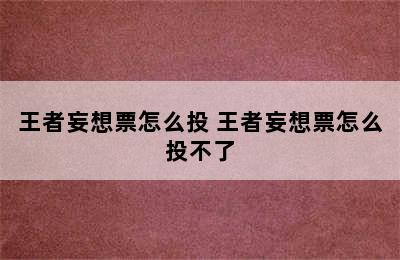 王者妄想票怎么投 王者妄想票怎么投不了